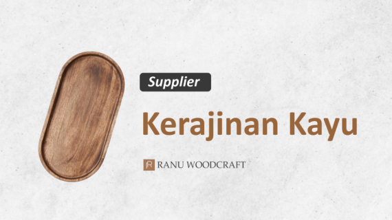 7 Strategi Pilih Supplier Kerajinan Kayu yang Tepat